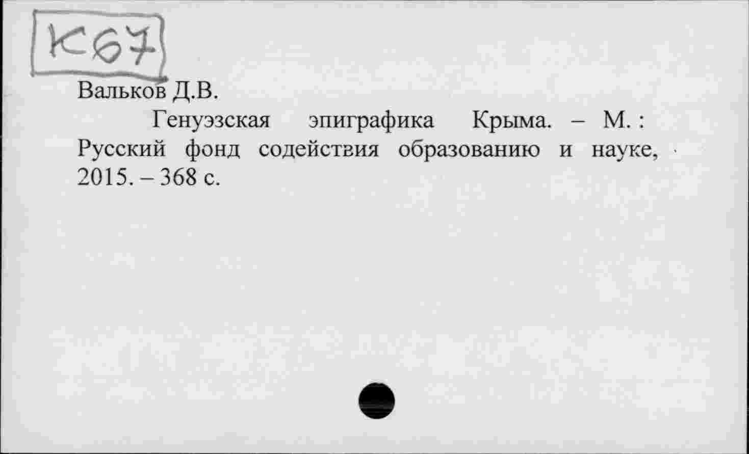 ﻿Вальков Д.В.
Генуэзская эпиграфика Крыма. - М. : Русский фонд содействия образованию и науке, 2015.-368 с.